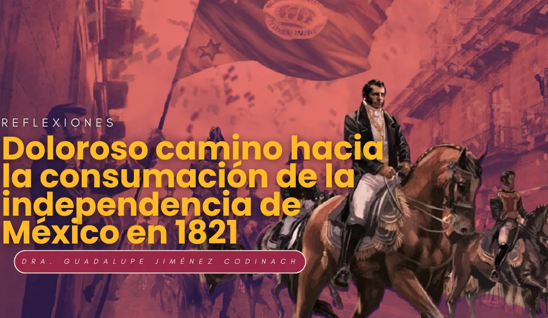 El doloroso camino hacia la consumación de la independencia de México en 1821